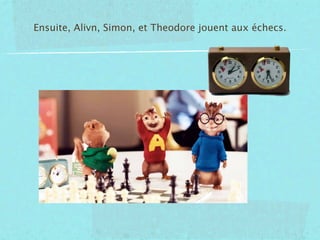 Ensuite, Alivn, Simon, et Theodore jouent aux échecs.
 