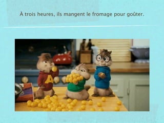 À trois heures, ils mangent le fromage pour goûter.
 