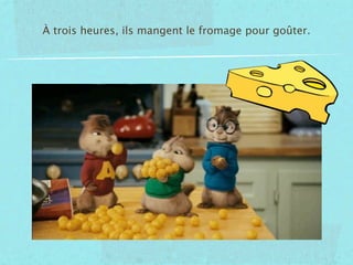 À trois heures, ils mangent le fromage pour goûter.
 