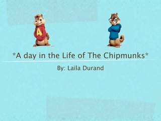 *A day in the Life of The Chipmunks*
           By: Laïla Durand
 