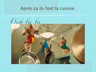 Après ça ils font la cuisine.
 