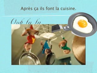 Après ça ils font la cuisine.
 