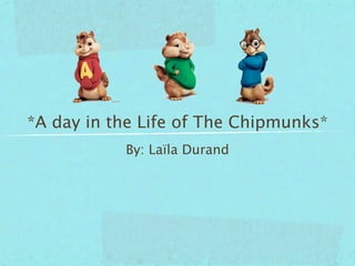 *A day in the Life of The Chipmunks*
           By: Laïla Durand
 