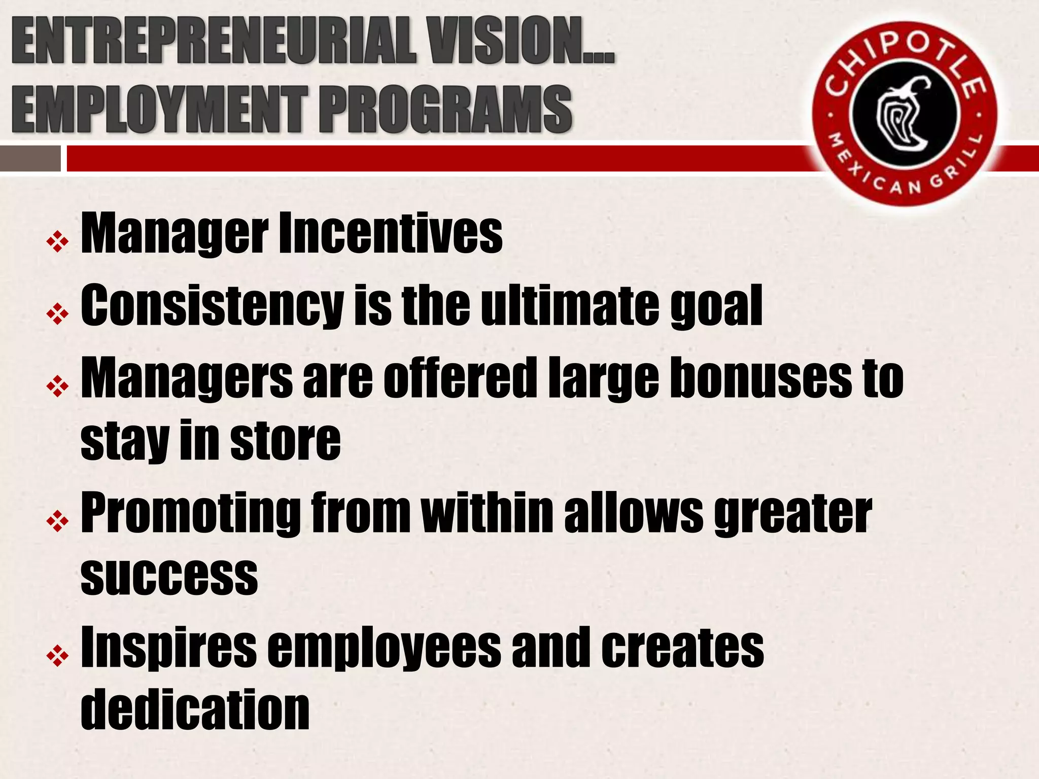  Manager Incentives
 Consistency is the ultimate goal
 Managers are offered large bonuses to
stay in store
 Promoting from within allows greater
success
 Inspires employees and creates
dedication
 