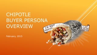 CHIPOTLE
BUYER PERSONA
OVERVIEW
February, 2015
 