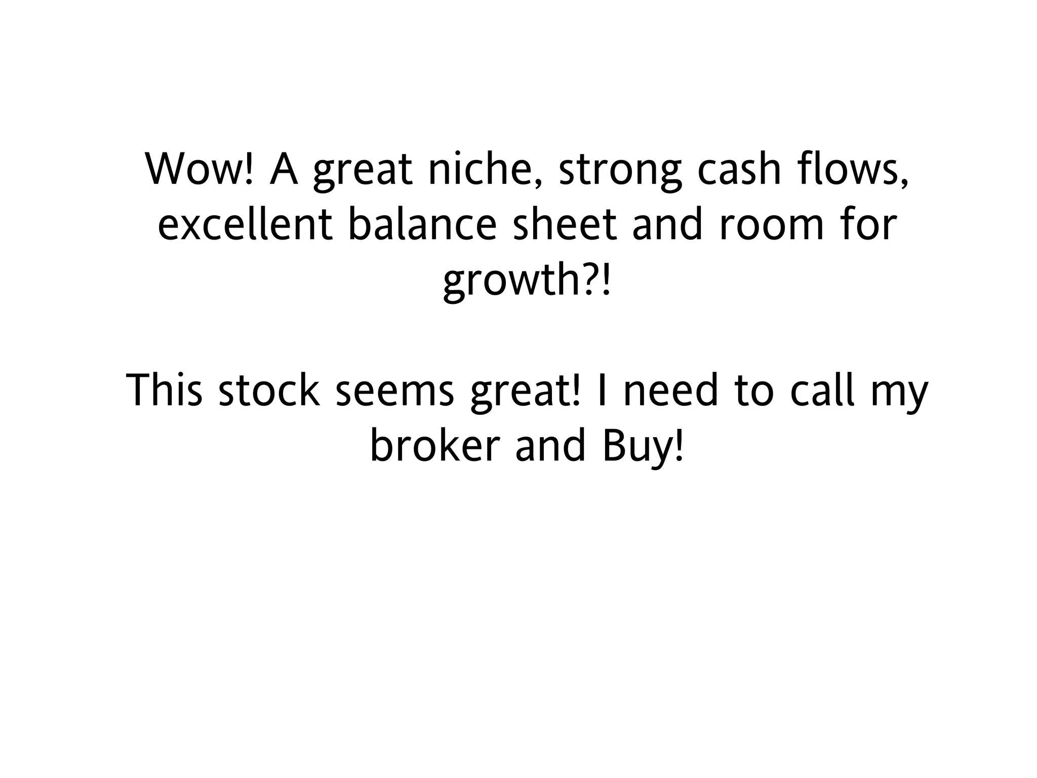 Wow! A great niche, strong cash flows,
excellent balance sheet and room for
growth?!
This stock seems great! I need to call my
broker and Buy!
 