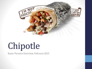 Chipotle
Buyer Persona Overview, February 2015
 