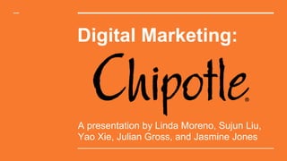 Digital Marketing:
A presentation by Linda Moreno, Sujun Liu,
Yao Xie, Julian Gross, and Jasmine Jones
 