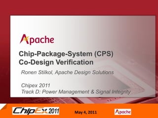 Chip-Package-System (CPS)Co-Design Verification Ronen Stilkol, Apache Design Solutions  Chipex 2011 Track D: Power Management & Signal Integrity 