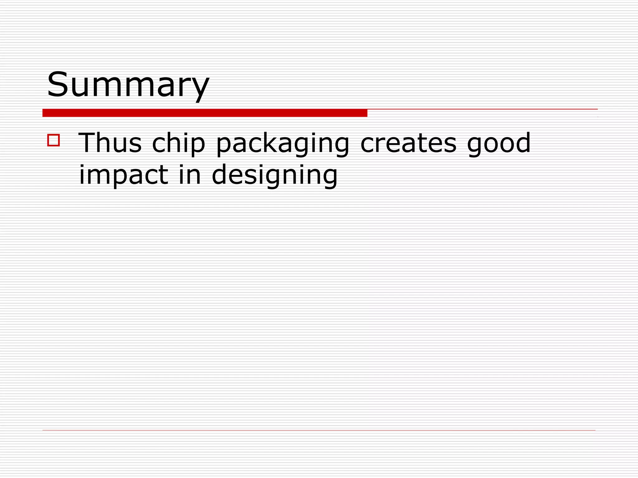 Summary
   Thus chip packaging creates good
    impact in designing
 