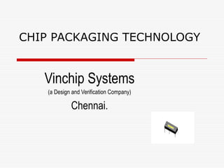CHIP PACKAGING TECHNOLOGY


   Vinchip Systems
    (a Design and Verification Company)

             Chennai.
 