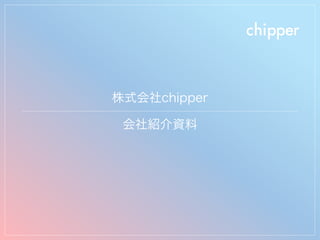 株式会社chipper
会社紹介資料
 