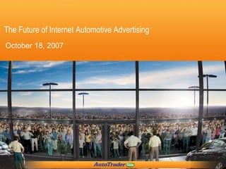 The Future of Internet Automotive Advertising October 18, 2007 