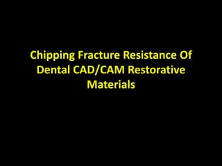 Chipping Fracture Resistance Of
Dental CAD/CAM Restorative
Materials
 