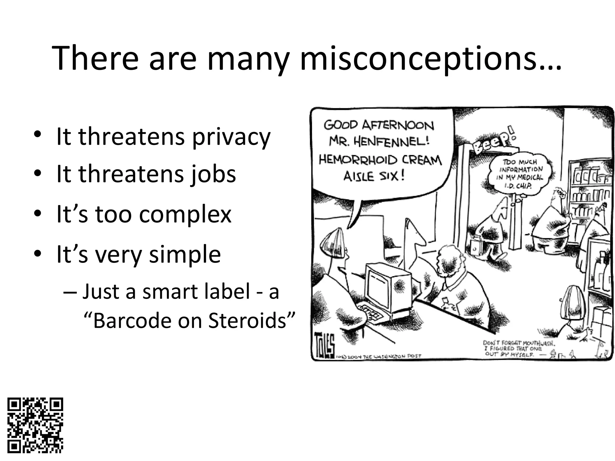 There are many misconceptions… It threatens jobs It’s too complex It’s very simple  Just a smart label - a “Barcode on Steroids” It threatens privacy 