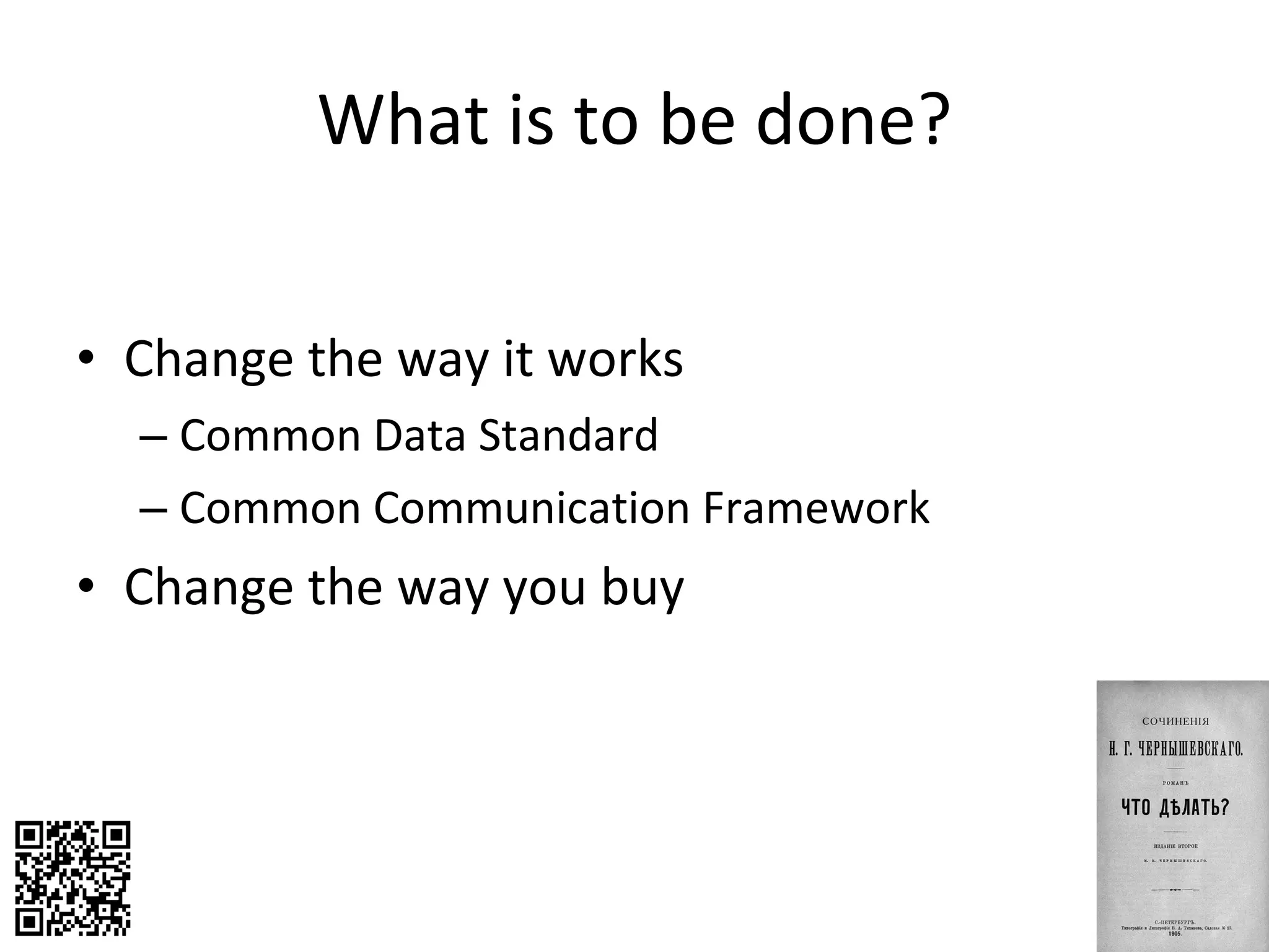 What is to be done? Change the way it works Common Data Standard Common Communication Framework Change the way you buy 