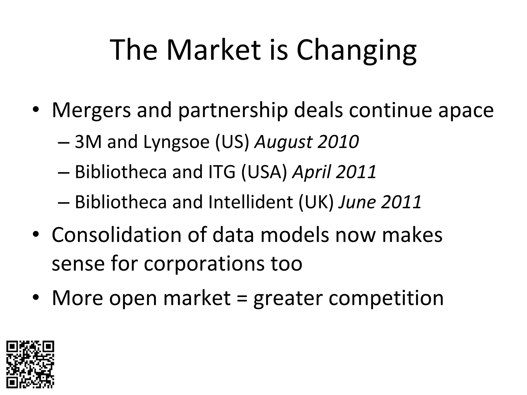 The Market is Changing Mergers and partnership deals continue apace 3M and Lyngsoe (US)  August 2010 Bibliotheca and ITG (USA)  April 2011 Bibliotheca and Intellident (UK)  June 2011 Consolidation of data models now makes sense for corporations too More open market = greater competition 
