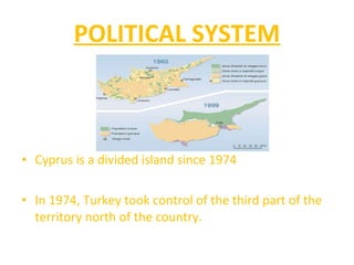 POLITICAL SYSTEM Cyprus is a divided island since 1974 In 1974, Turkey took control of the third part of the territory north of the country. 