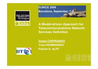 EUNICE 2009
Barcelona, September, 7-9



A Model-driven Approach for
Telecommunications Network
Services Definition

Vanea CHIPRIANOV
Yvon KERMARREC
Patrick D. ALFF
 