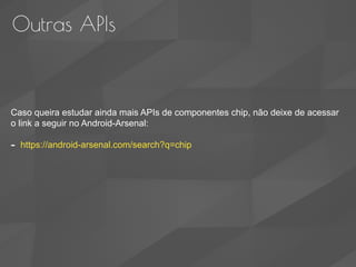 Outras APIs
Caso queira estudar ainda mais APIs de componentes chip, não deixe de acessar
o link a seguir no Android-Arsenal:
- https://android-arsenal.com/search?q=chip
 