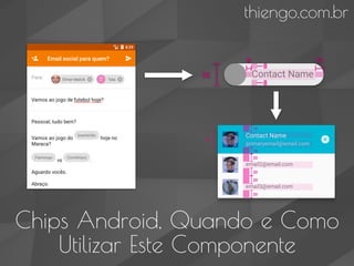 Chips Android, Quando e Como
Utilizar Este Componente
thiengo.com.br
 