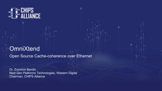 OmniXtend
Open Source Cache-coherence over Ethernet
Dr. Zvonimir Bandic
Next Gen Platforms Technologies, Western Digital
C...
