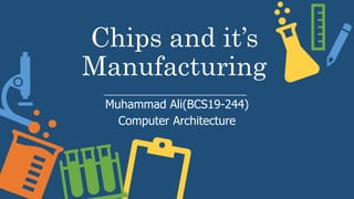 Chips and it’s
Manufacturing
Muhammad Ali(BCS19-244)
Computer Architecture
 