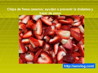 http://senvlog.com/
Chips de fresa caseros: ayudan a prevenir la diabetes y
bajar de peso
 