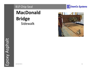 CCS InsulPOXCCSConstructionPolymersEpoxyAsphalt B1f Chip Seal
Sidewalk
11/3/2015 12
MacDonald
Bridge
 
