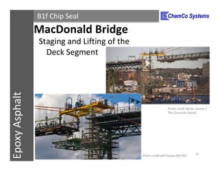 CCS InsulPOXCCSConstructionPolymersEpoxyAsphalt B1f Chip Seal
Staging and Lifting of the
Deck Segment
11/3/2015 15
MacDonald Bridge
Photo credit Jeff Harper/METRO
Photo credit Adrian Veczan /
The Chronicle Harald
 