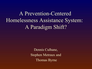 A Prevention-Centered
Homelessness Assistance System:
A Paradigm Shift?
Dennis Culhane,
Stephen Metraux and
Thomas Byrne
 