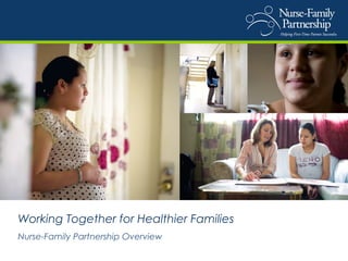 Working Together for Healthier Families
Nurse-Family Partnership Overview
 