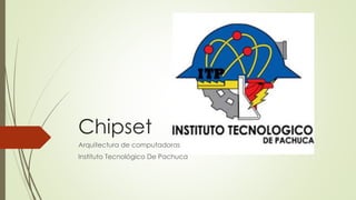 Chipset
Arquitectura de computadoras
Instituto Tecnológico De Pachuca
 