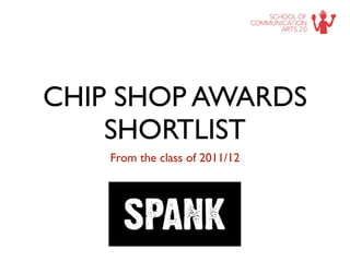 CHIP SHOP AWARDS
    SHORTLIST
    From the class of 2011/12
 
