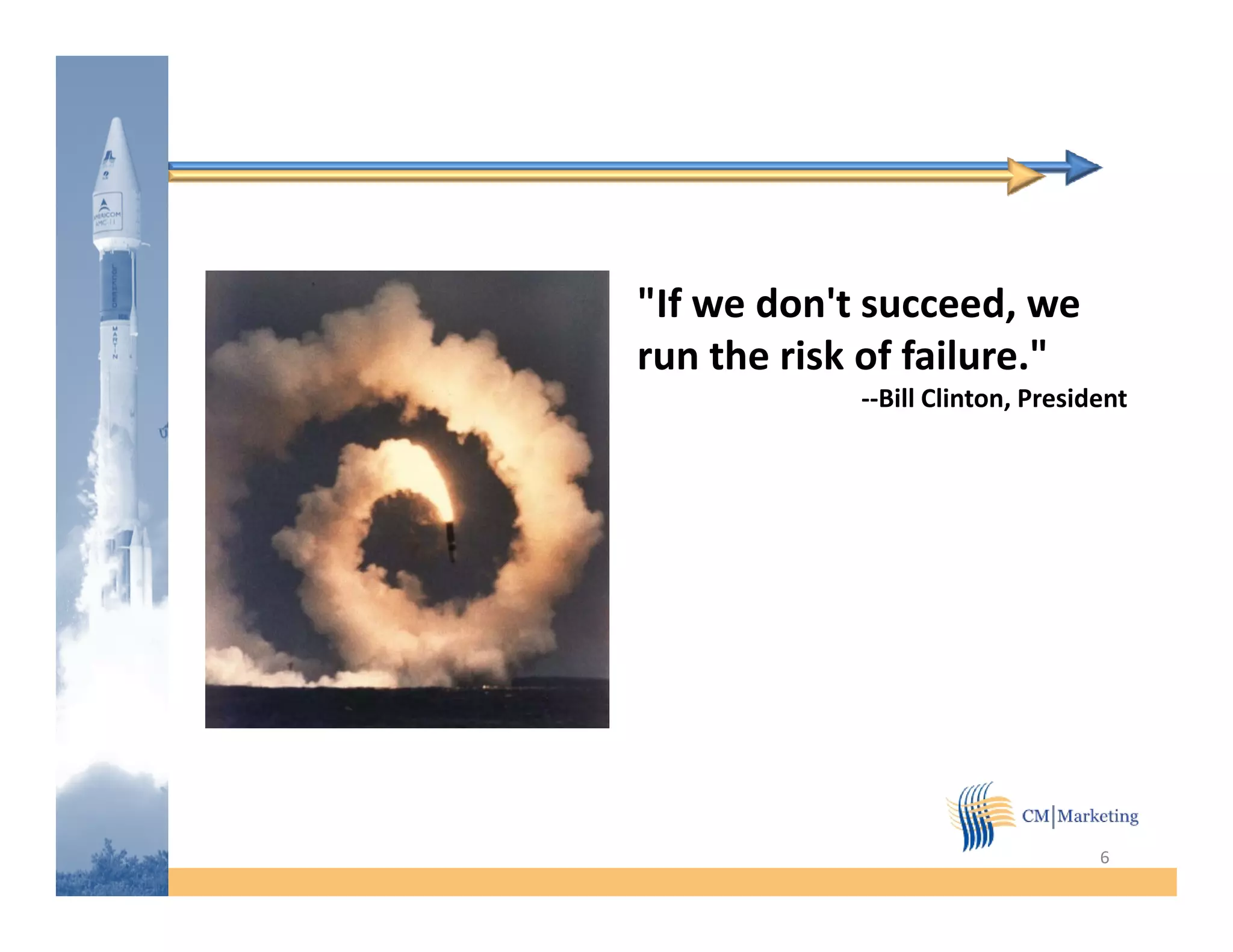 "If we don't succeed, we
       d 't          d
run the risk of failure."
            --Bill Clinton, President




                                  6
 