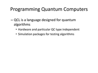 Programming Quantum Computers
– QCL is a language designed for quantum
  algorithms
   • Hardware and particular QC type independent
   • Simulation packages for testing algorithms
 
