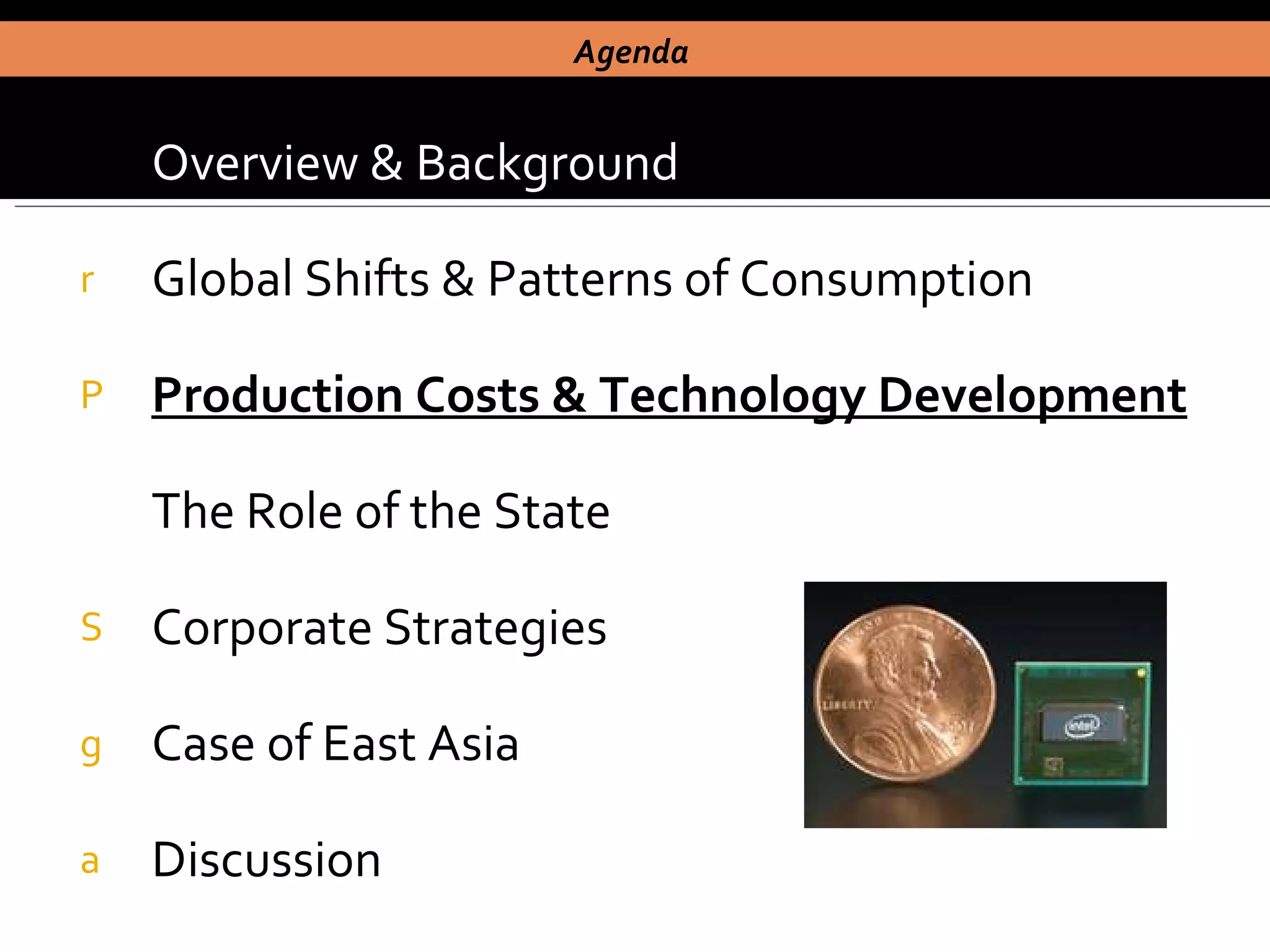 Overview & Background Global Shifts & Patterns of Consumption Production Costs & Technology Development The Role of the State Corporate Strategies Case of East Asia  Discussion Agenda  