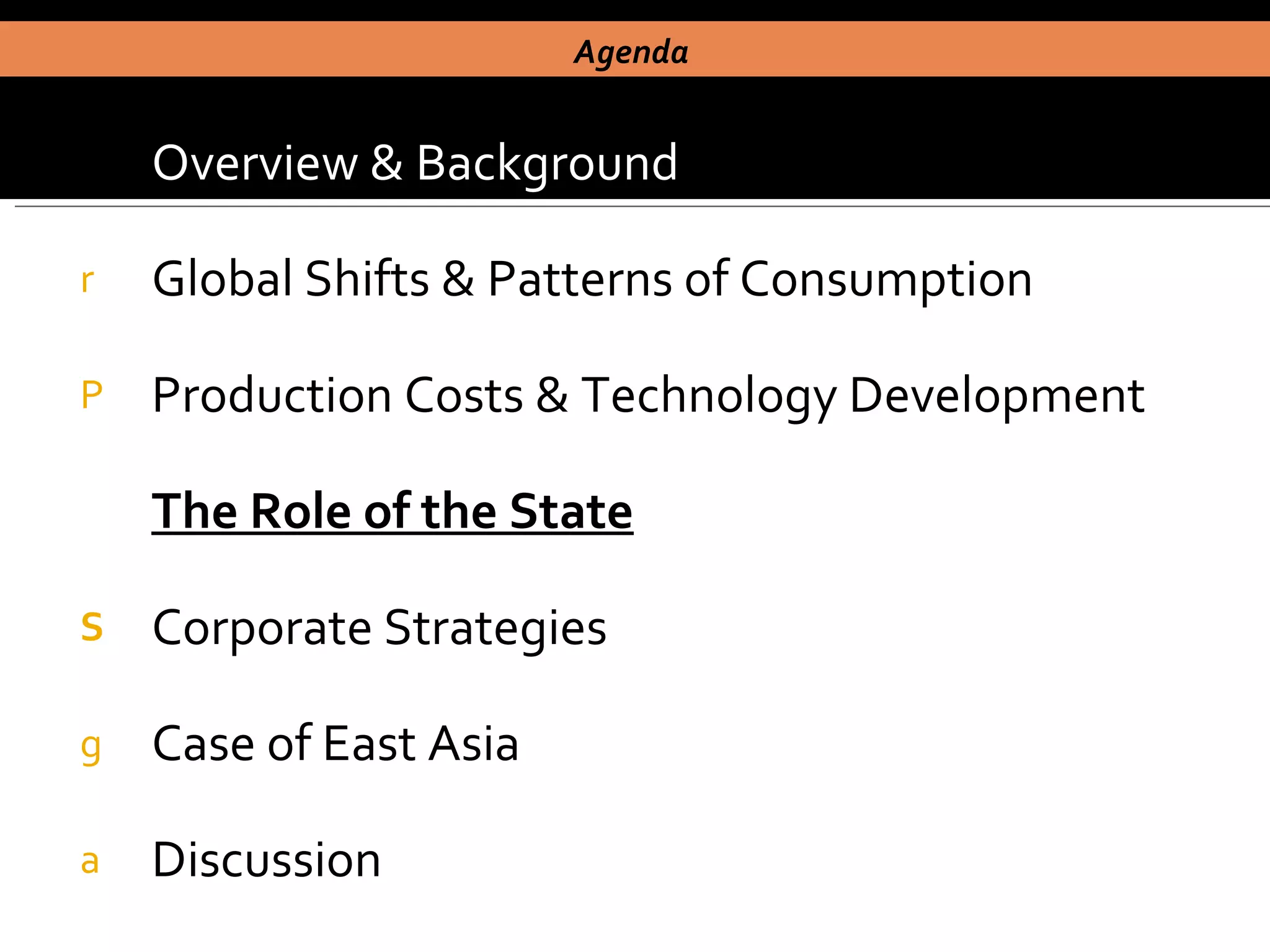 Overview & Background Global Shifts & Patterns of Consumption Production Costs & Technology Development The Role of the State Corporate Strategies Case of East Asia  Discussion Agenda  