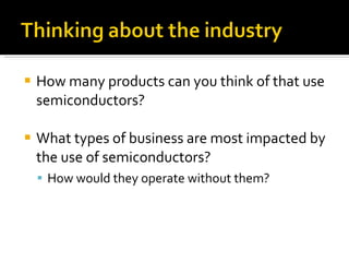 How many products can you think of that use semiconductors? What types of business are most impacted by the use of semiconductors? How would they operate without them? 