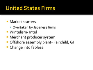 Market starters Overtaken by Japanese firms Wintelism- Intel Merchant producer system Offshore assembly plant- Fairchild, GI Change into fabless 