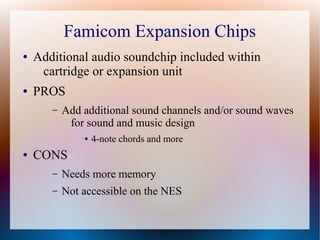 Famicom Expansion Chips
● Additional audio soundchip included within
cartridge or expansion unit
● PROS
– Add additional s...