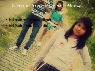 Quienes son las personas qe han tenido mayor
influencia en mi vida
• Mi madre Yolanda Higuita
• Mi Padre Jairo Castaño
 