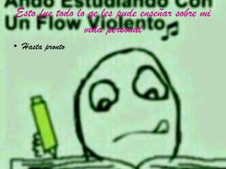 Esto fue todo lo qe les pude enseñar sobre mi
vida personal
• Hasta pronto
 