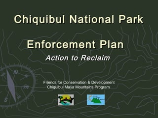 Chiquibul National ParkChiquibul National Park
Enforcement PlanEnforcement Plan
Action to ReclaimAction to Reclaim
Friends for Conservation & Development
Chiquibul Maya Mountains Program
 