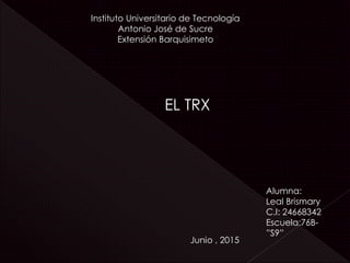 Instituto Universitario de Tecnología
Antonio José de Sucre
Extensión Barquisimeto
EL TRX
Alumna:
Leal Brismary
C.I: 24668342
Escuela:76B-
”S9”
Junio , 2015
 