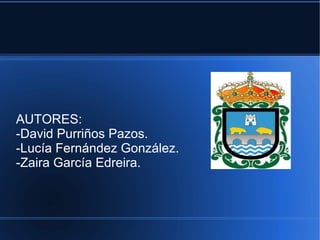 AUTORES:
-David Purriños Pazos.
-Lucía Fernández González.
-Zaira García Edreira.
 