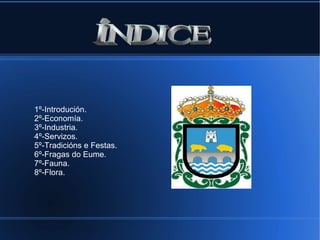 1º-Introdución.
2º-Economía.
3º-Industria.
4º-Servizos.
5º-Tradicións e Festas.
6º-Fragas do Eume.
7º-Fauna.
8º-Flora.
 
