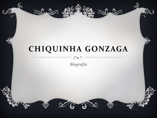 CHIQUINHA GONZAGA
Biografia
 