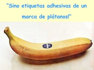“ Sino etiquetas adhesivas de un marca de plátanos!“ 