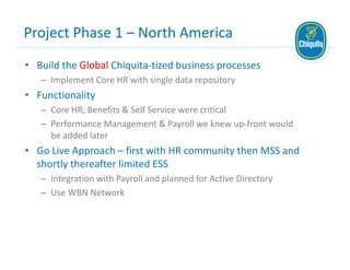 Project Phase 1 – North America
• Build the Global Chiquita‐tized business processes
   – Implement Core HR with single da...
